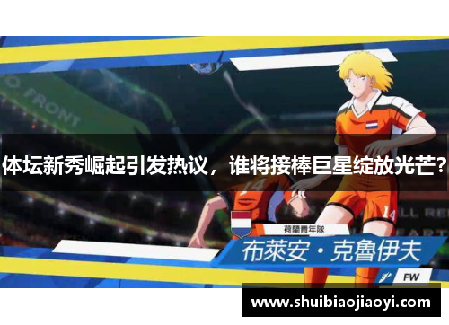 体坛新秀崛起引发热议，谁将接棒巨星绽放光芒？