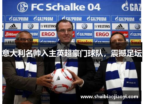 意大利名帅入主英超豪门球队，震撼足坛
