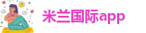 米兰国际app-米兰体育下载-米兰app下载安卓手机-米兰app下载安卓手机版